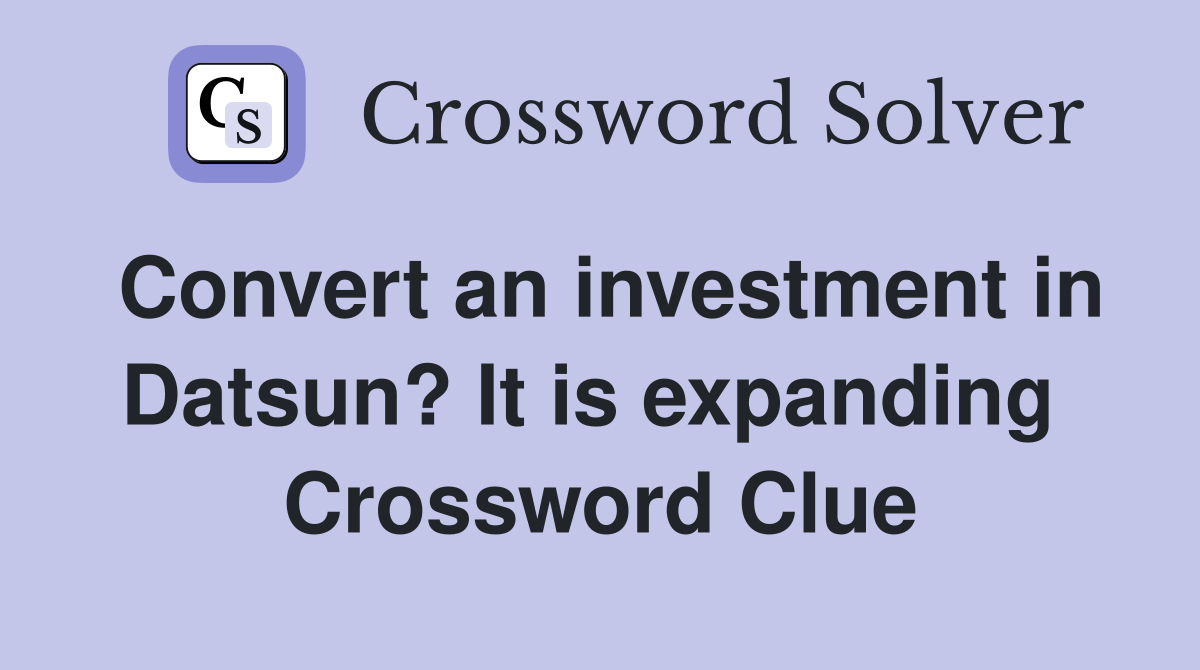 Convert an investment in Datsun? It is expanding  Crossword Clue