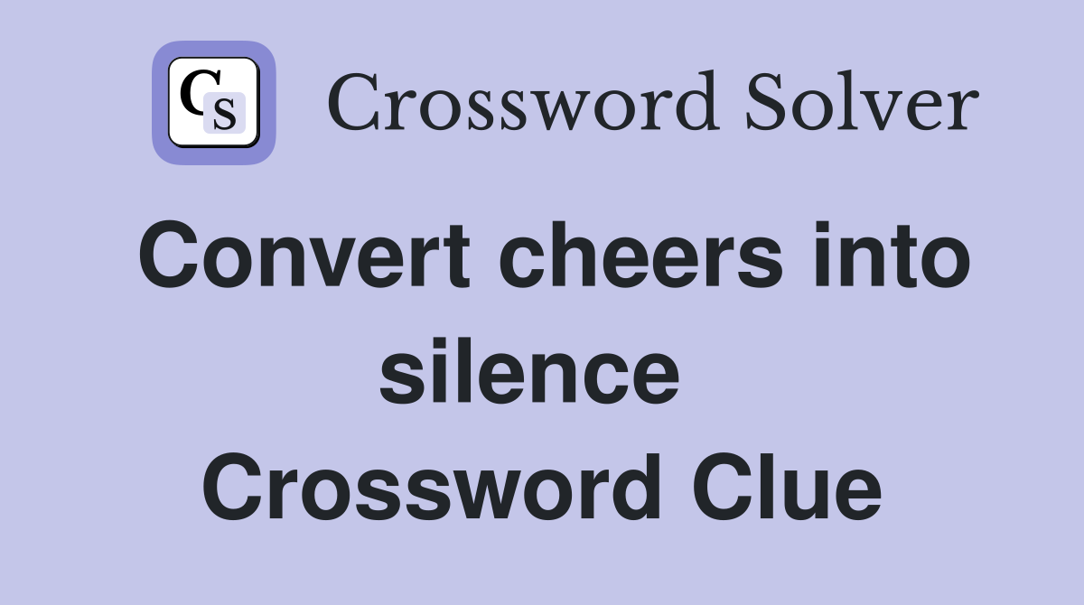 Convert cheers into silence  Crossword Clue