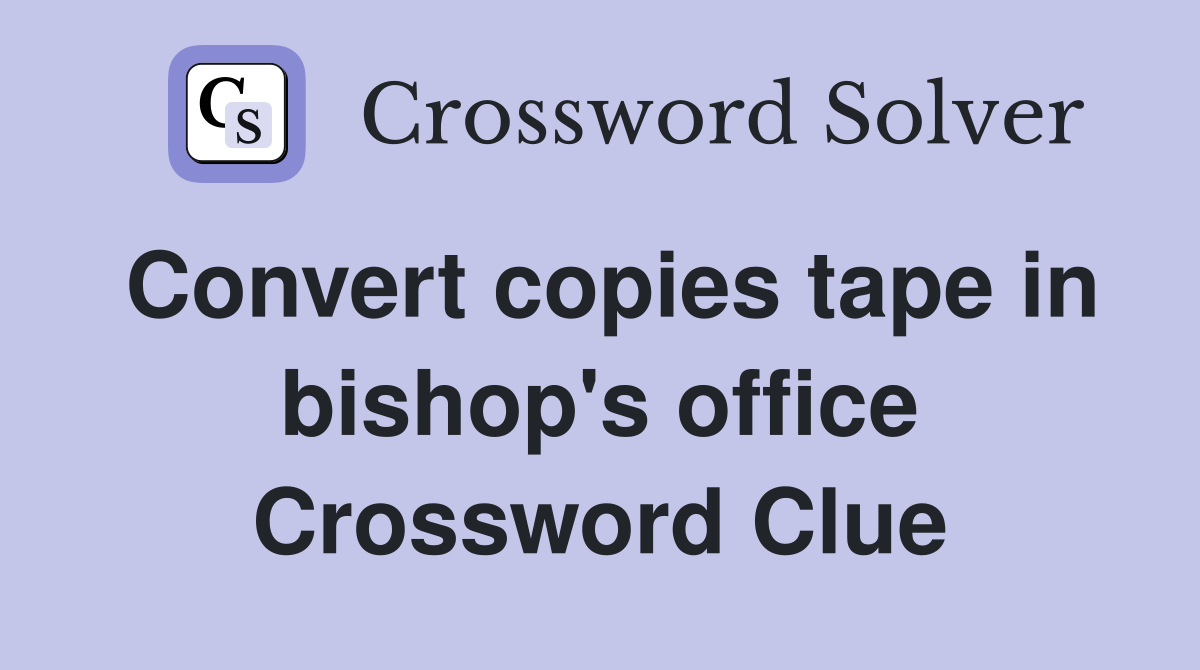 Convert copies tape in bishop's office Crossword Clue