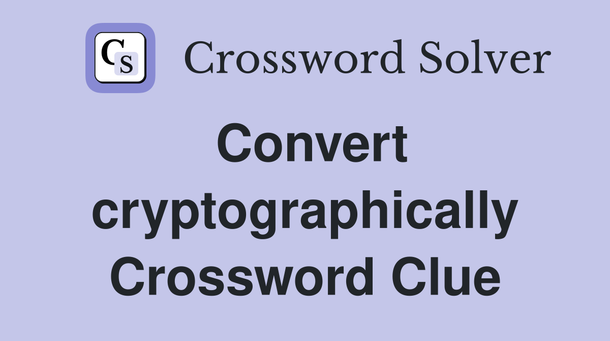 Convert cryptographically Crossword Clue