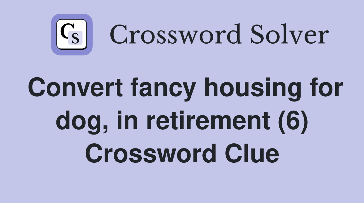 Convert fancy housing for dog, in retirement (6) Crossword Clue