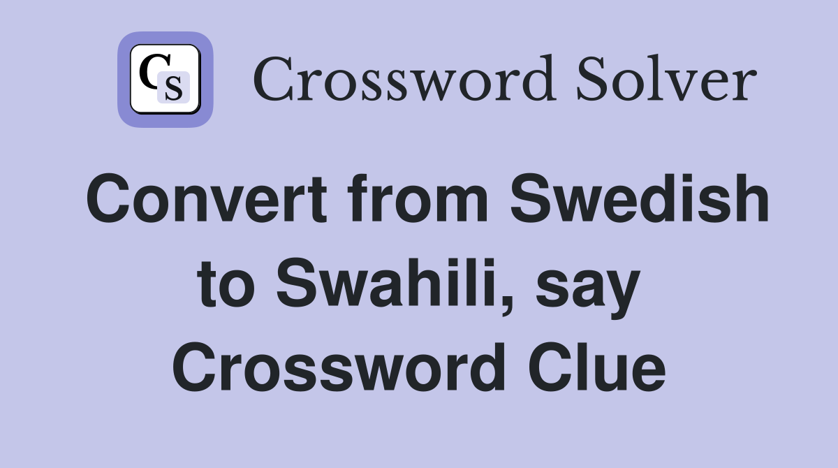 Convert from Swedish to Swahili, say Crossword Clue