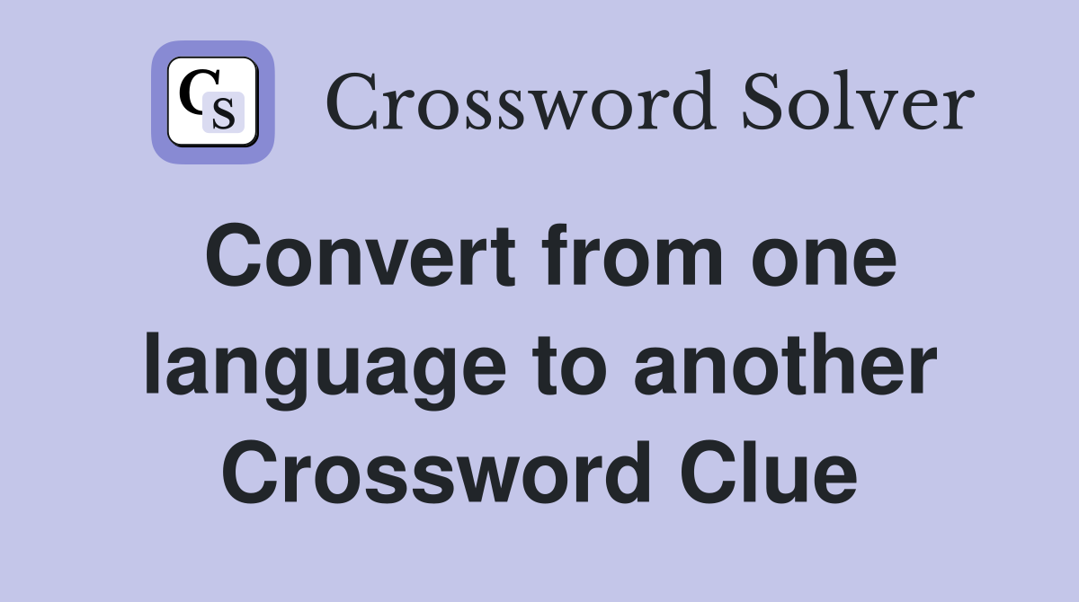 Convert from one language to another Crossword Clue