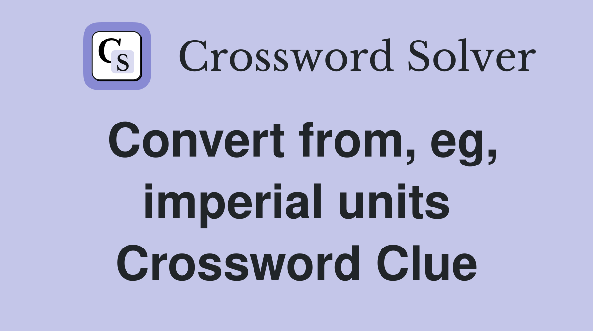 Convert from, eg, imperial units Crossword Clue