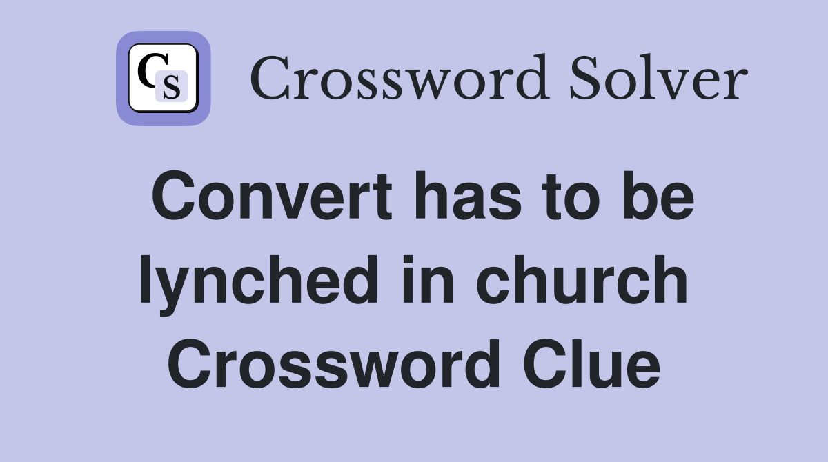 Convert has to be lynched in church Crossword Clue