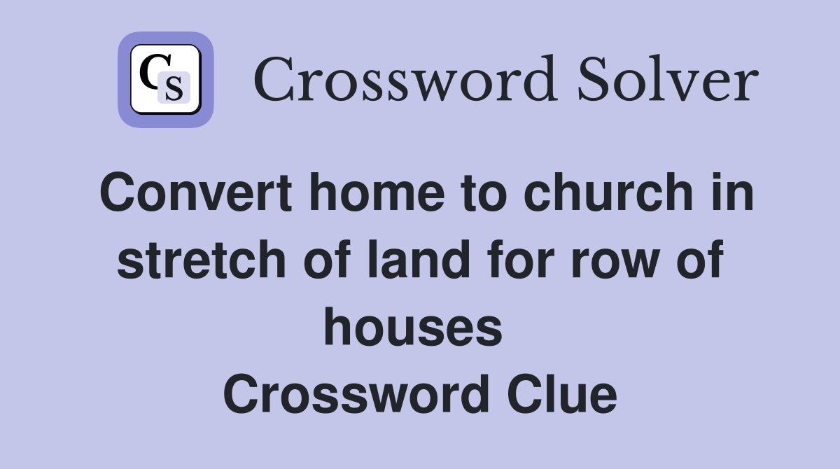 Convert home to church in stretch of land for row of houses  Crossword Clue