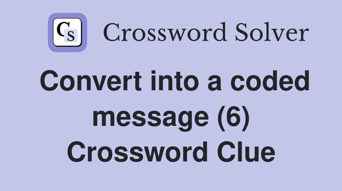 Convert into a coded message (6) Crossword Clue