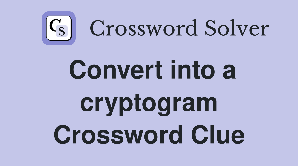 Convert into a cryptogram Crossword Clue