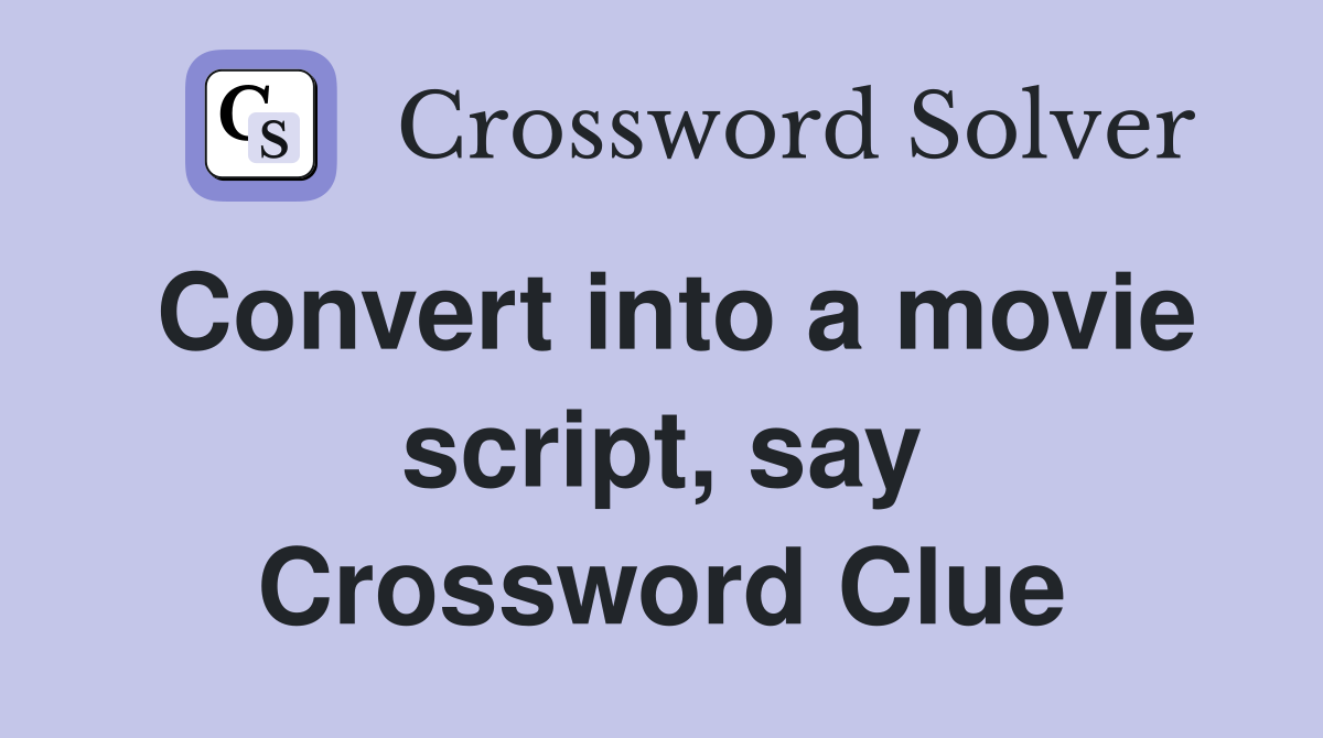 Convert into a movie script, say Crossword Clue