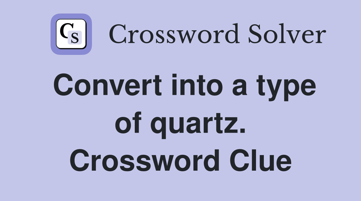 Convert into a type of quartz. Crossword Clue