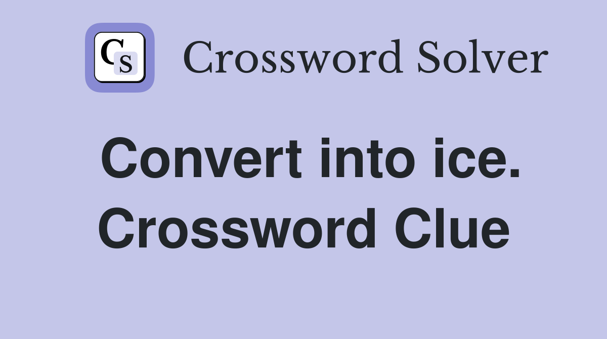 Convert into ice. Crossword Clue