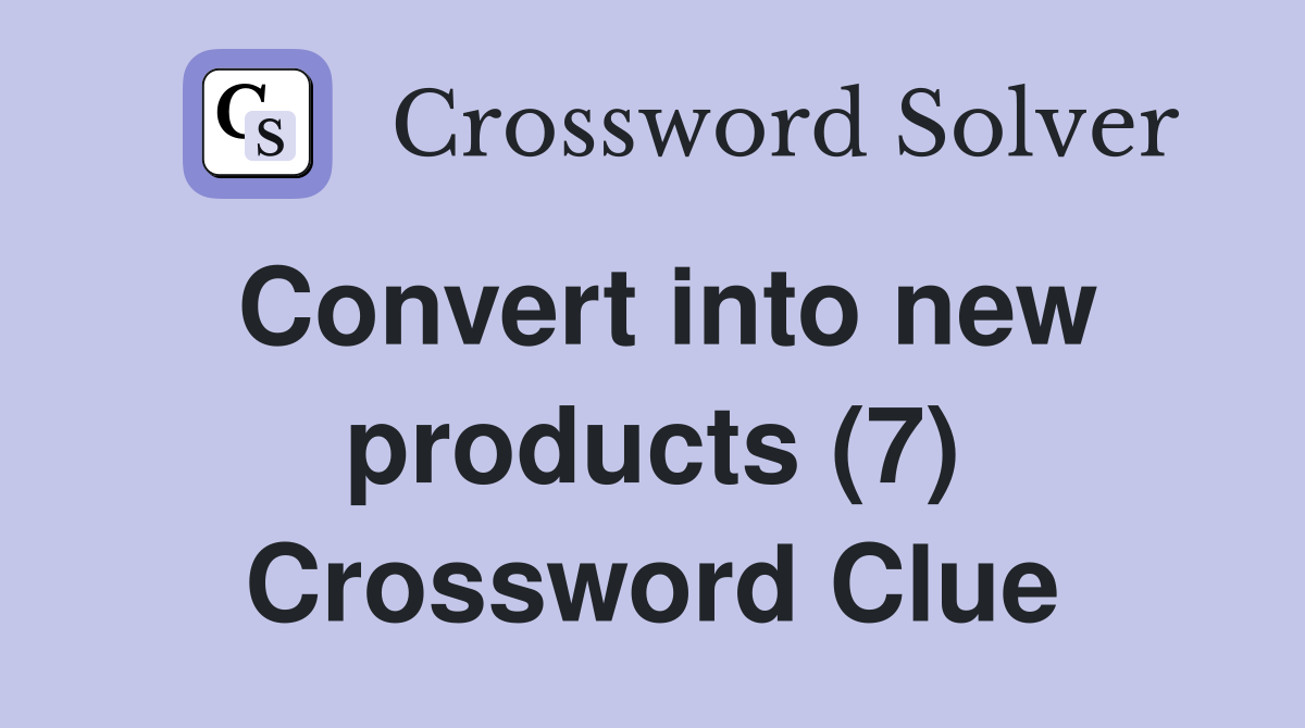 Convert into new products (7) Crossword Clue