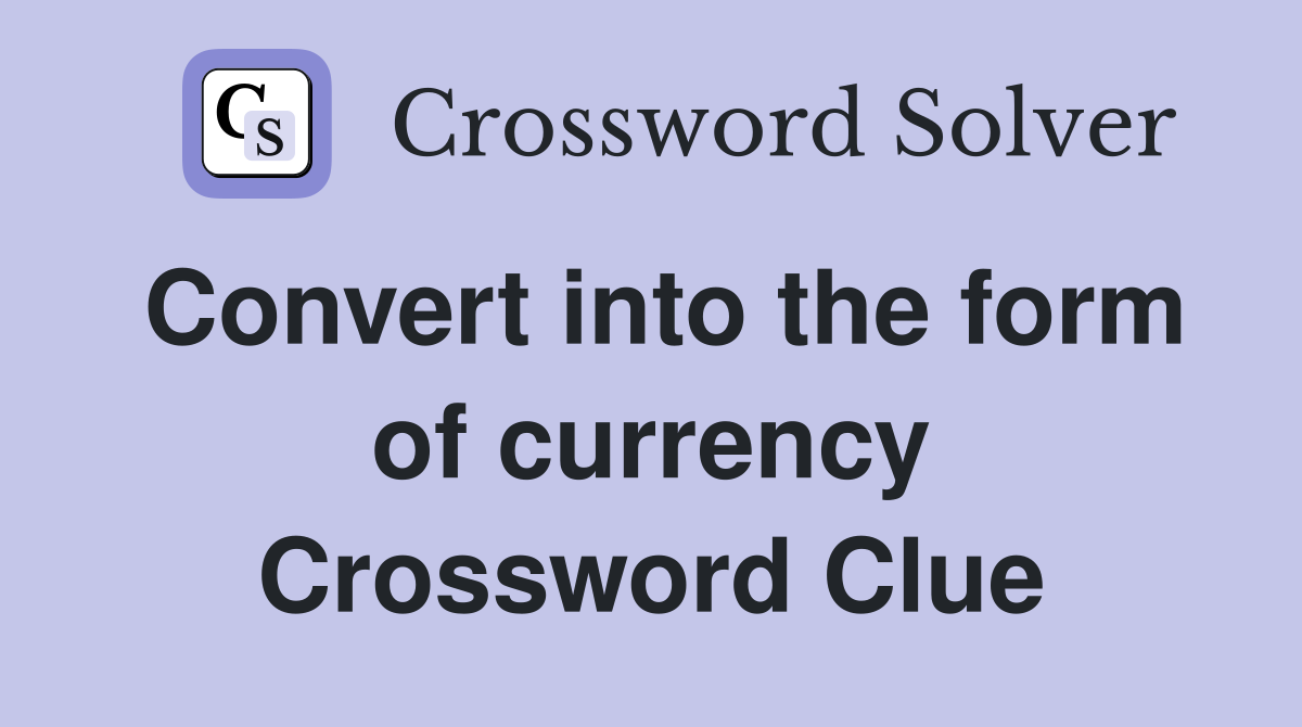 Convert into the form of currency Crossword Clue