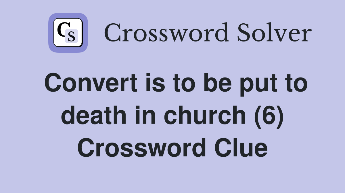 Convert is to be put to death in church (6) Crossword Clue