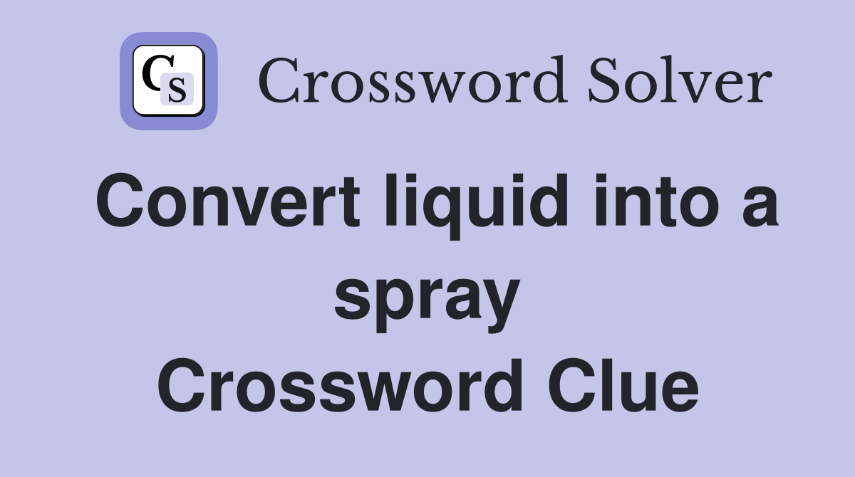 Convert liquid into a spray Crossword Clue
