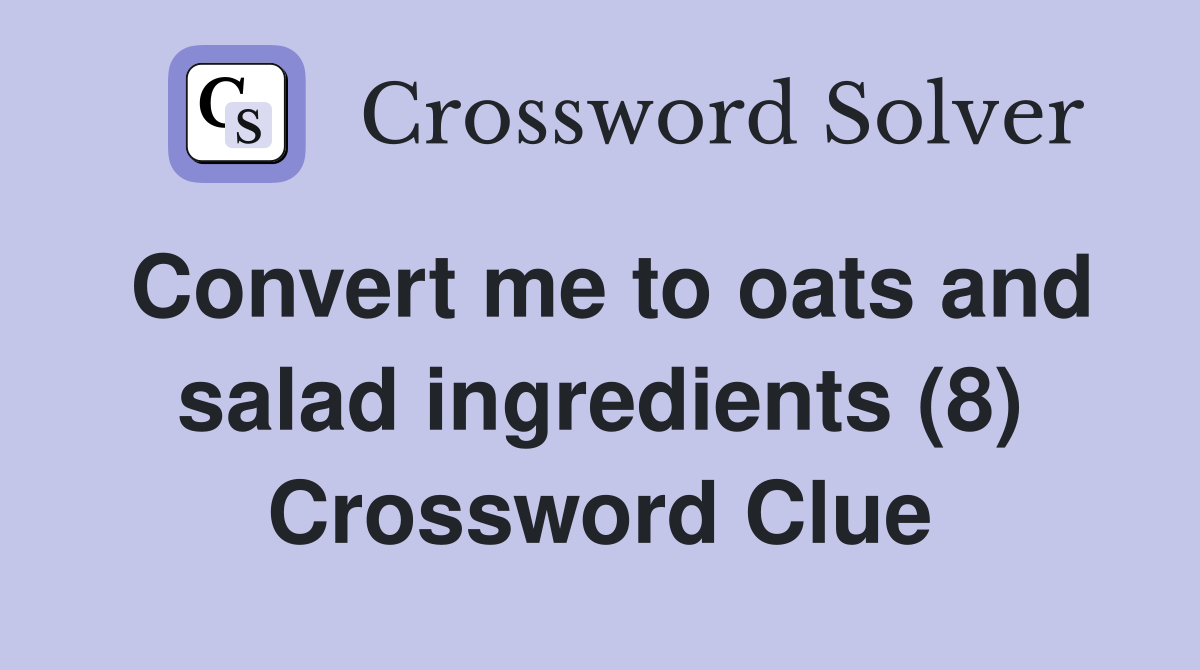 Convert me to oats and salad ingredients (8) Crossword Clue