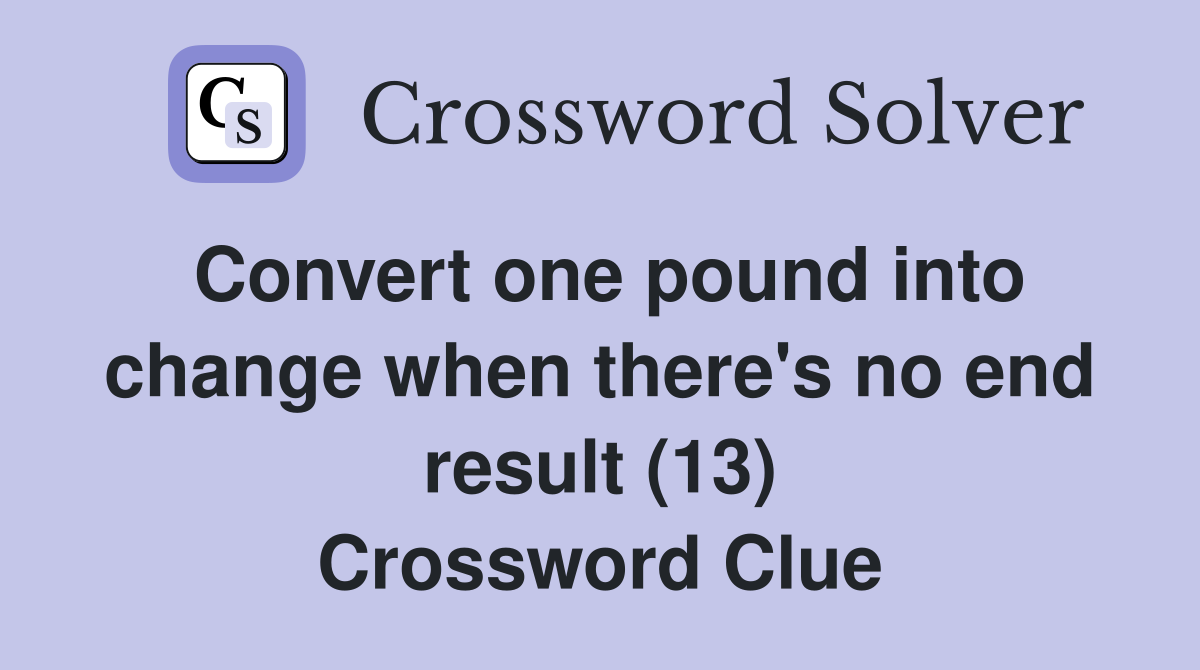 Convert one pound into change when there's no end result (13) Crossword Clue