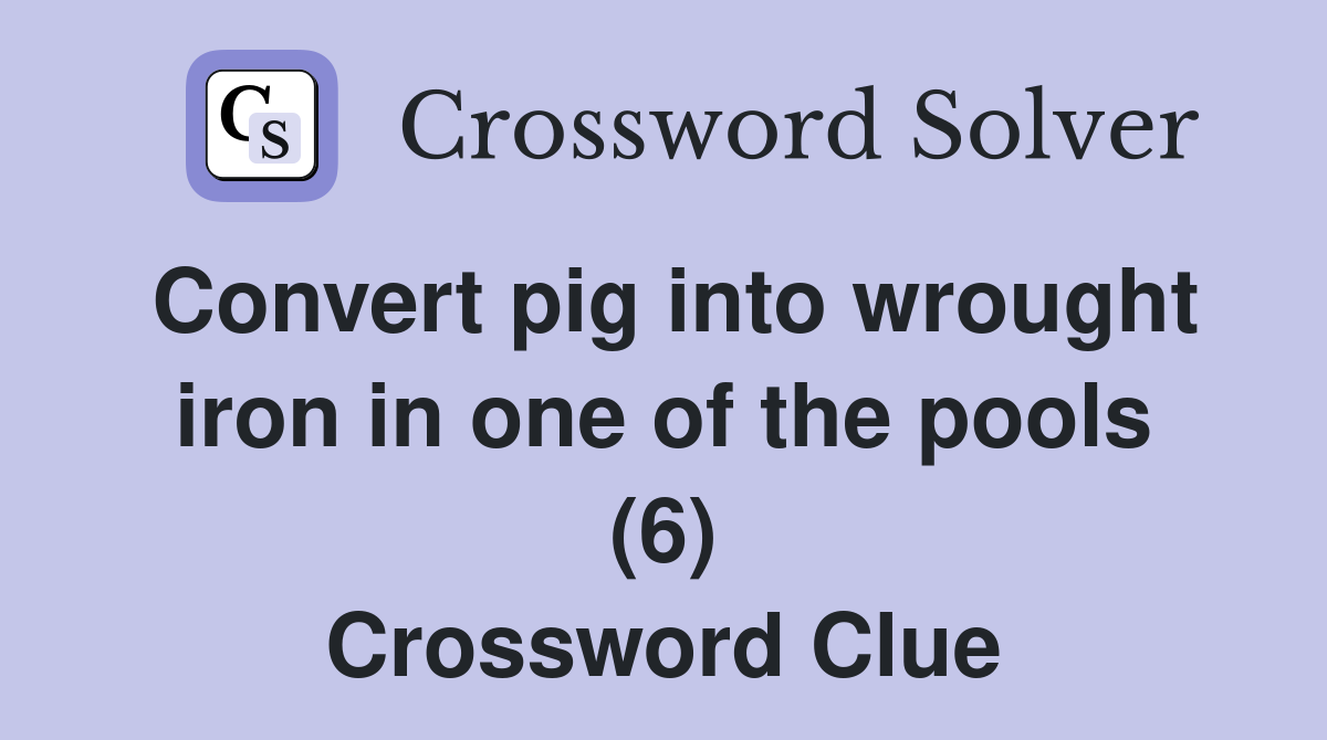 Convert pig into wrought iron in one of the pools (6) Crossword Clue