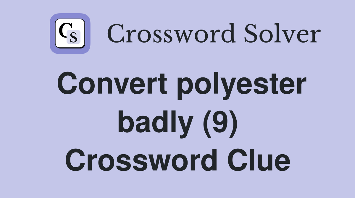 Convert polyester badly (9) Crossword Clue
