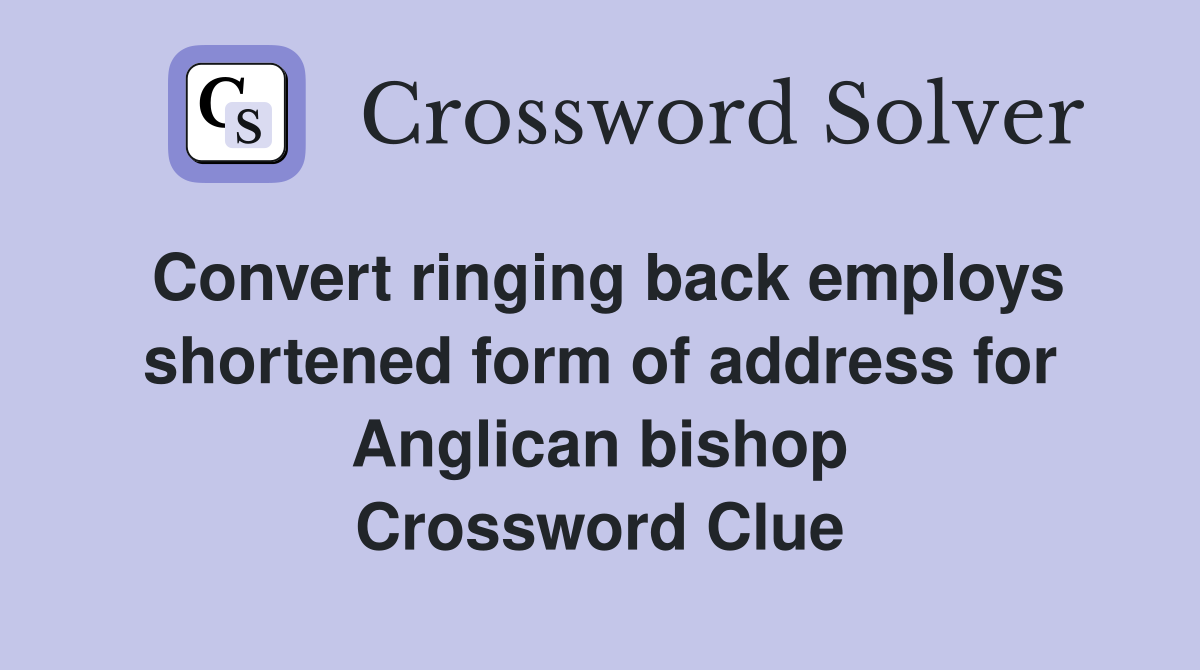 Convert ringing back employs shortened form of address for Anglican bishop Crossword Clue
