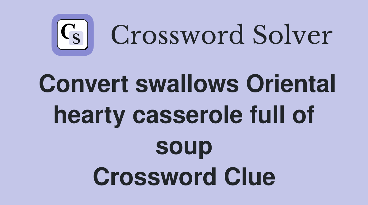 Convert swallows Oriental hearty casserole full of soup Crossword Clue