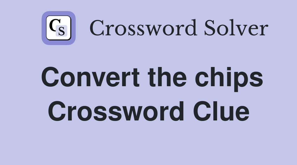 Convert the chips Crossword Clue