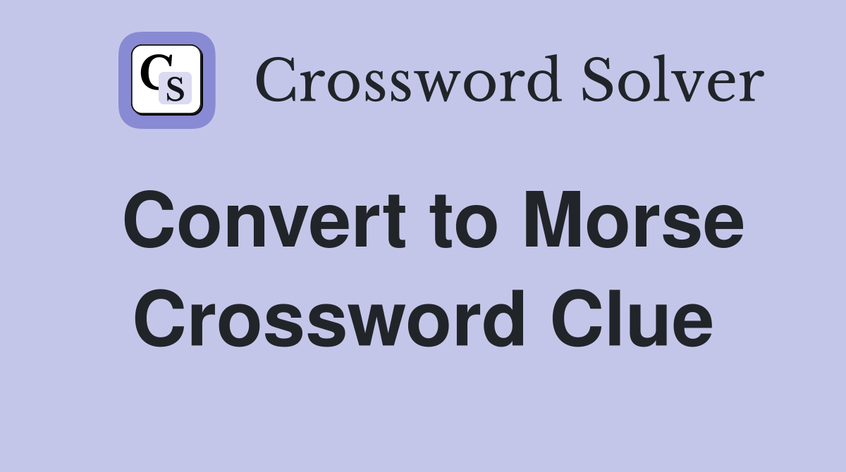 Convert to Morse Crossword Clue