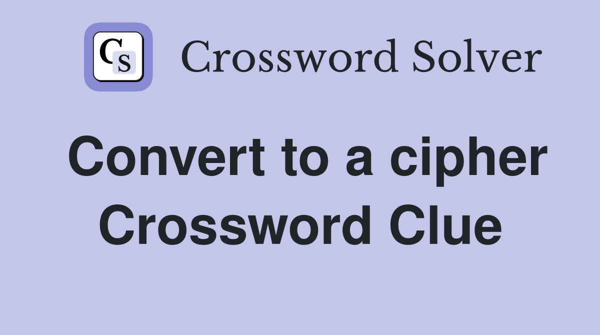 Convert to a cipher Crossword Clue
