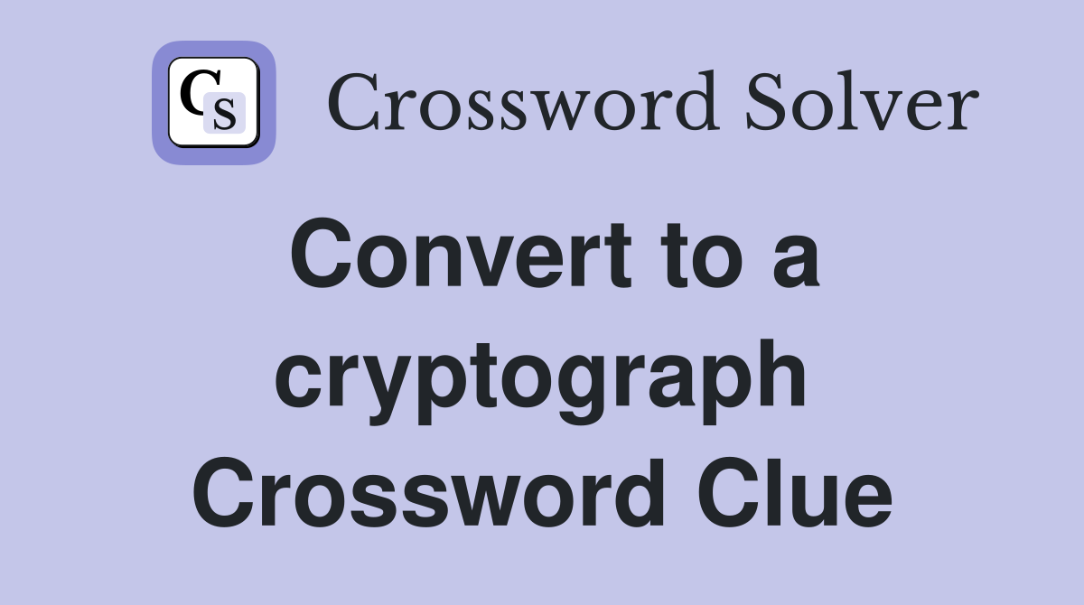 Convert to a cryptograph Crossword Clue