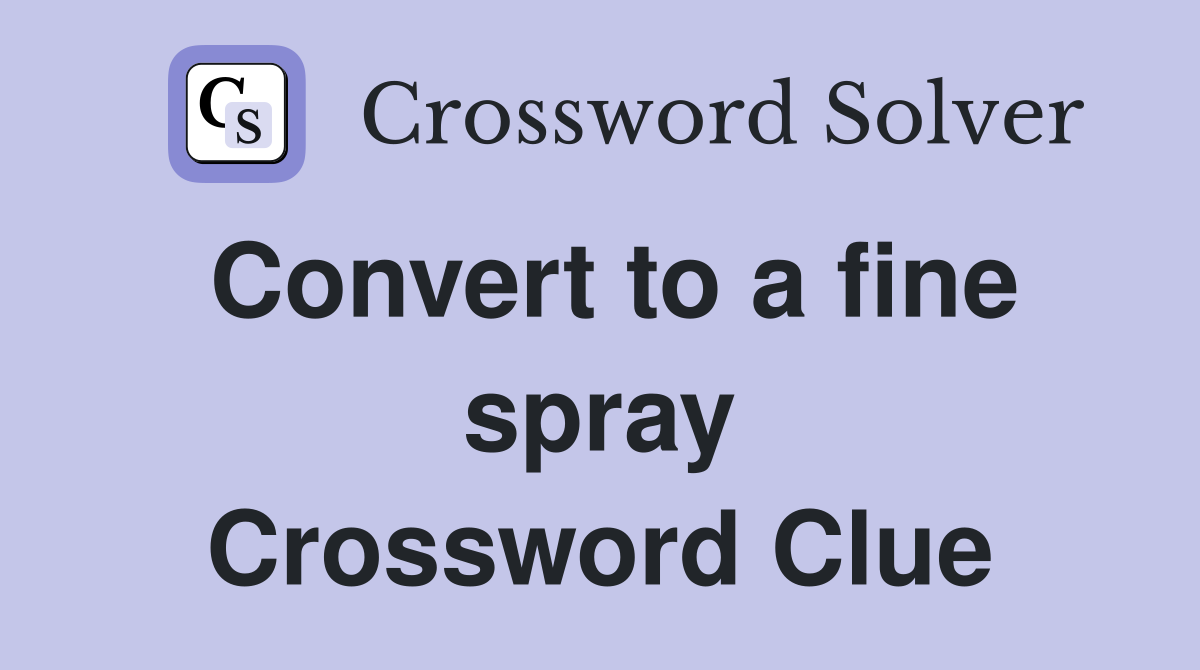 Convert to a fine spray Crossword Clue