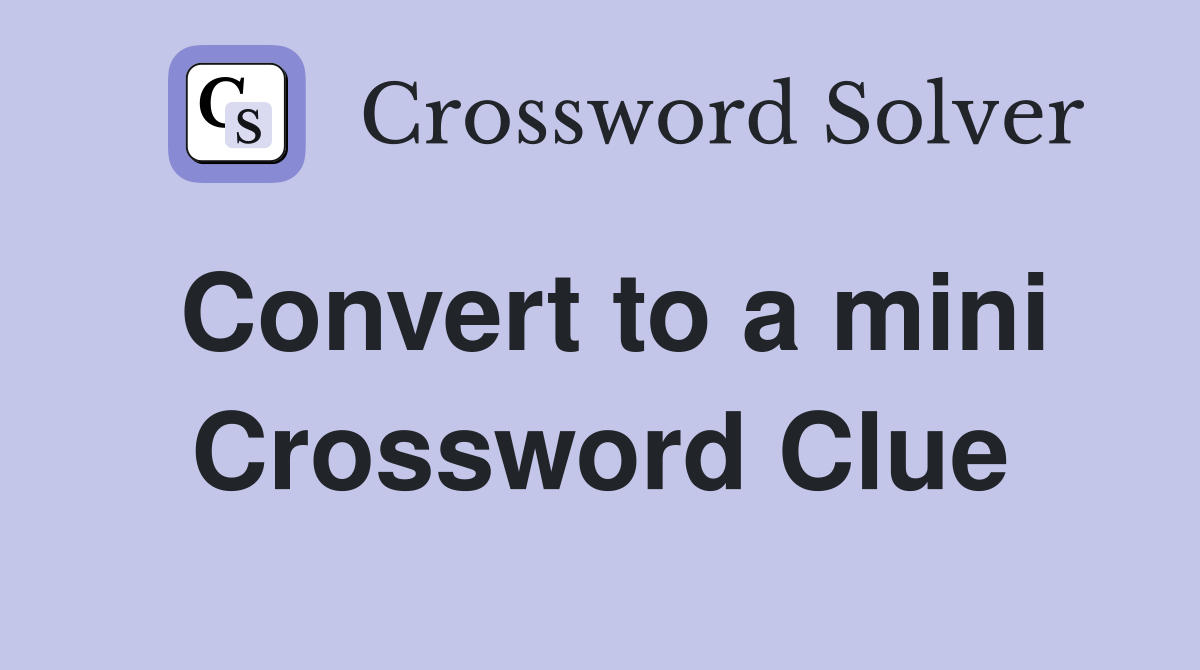 Convert to a mini Crossword Clue