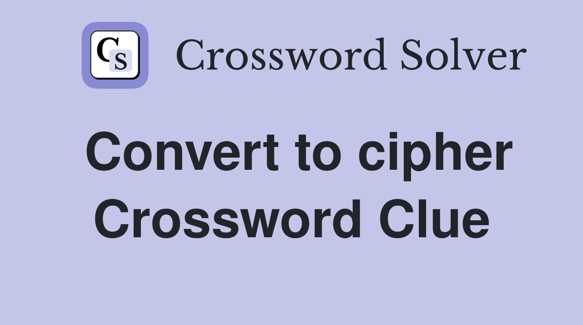 Convert to cipher Crossword Clue