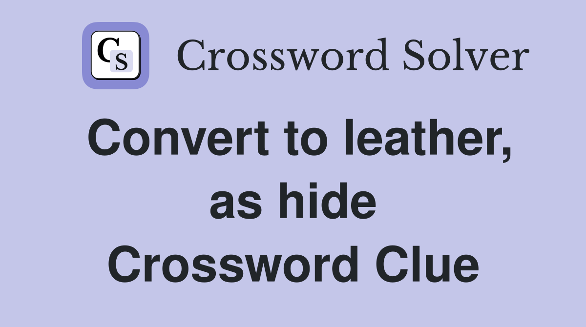 Convert to leather, as hide Crossword Clue