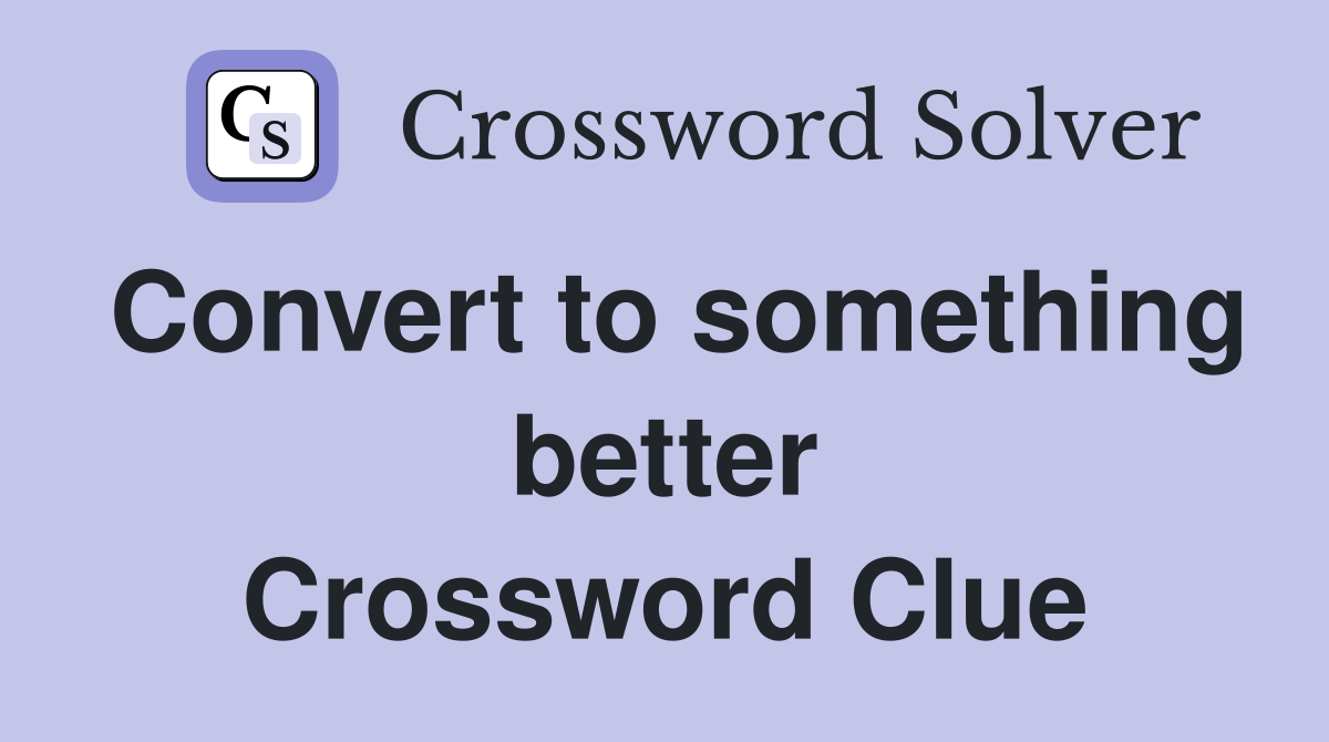 Convert to something better Crossword Clue
