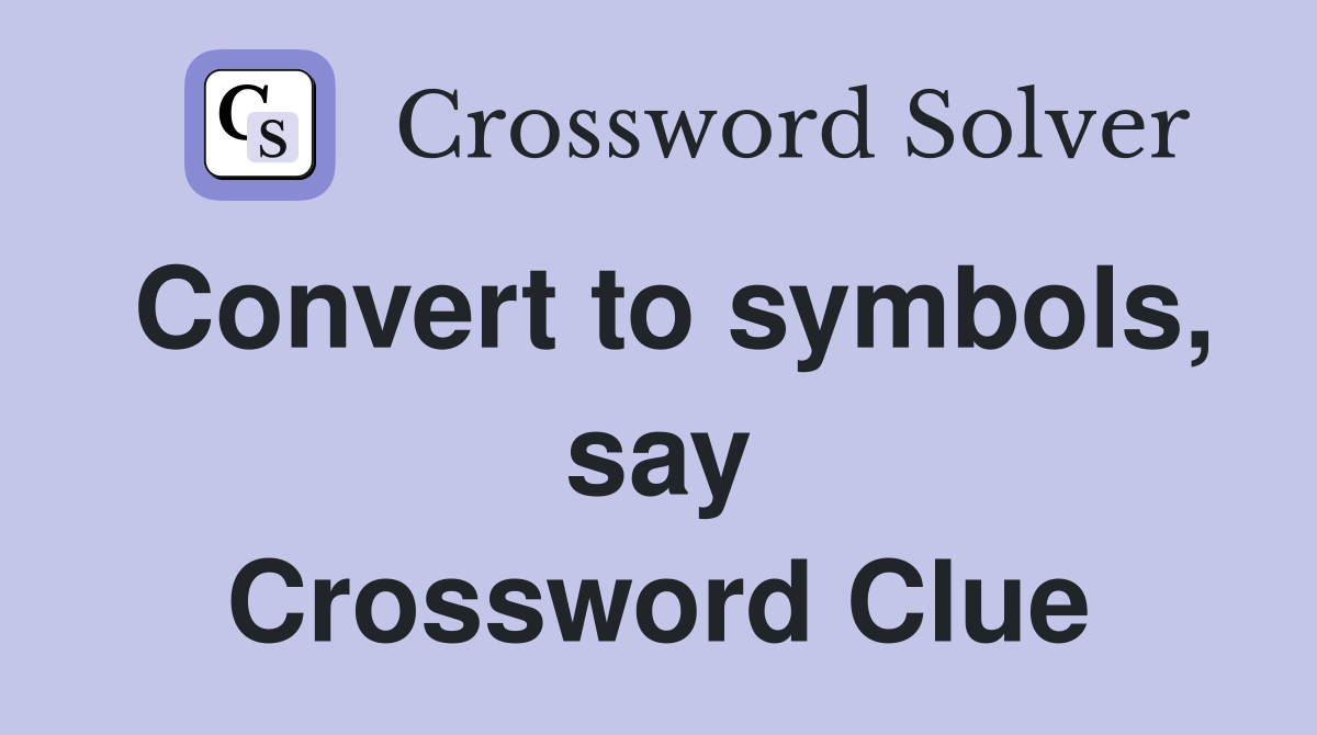 Convert to symbols, say Crossword Clue