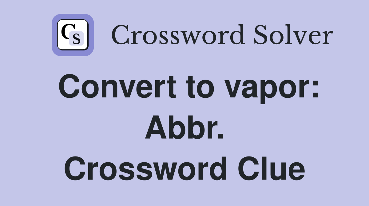 Convert to vapor: Abbr. Crossword Clue