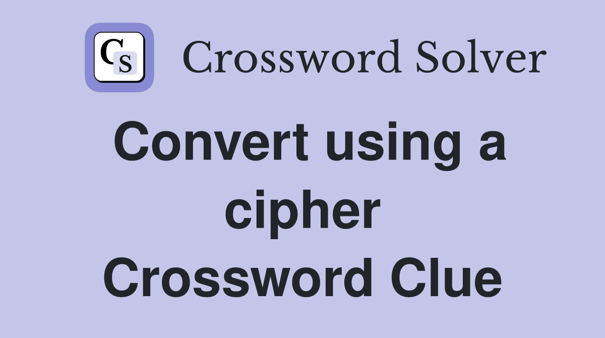 Convert using a cipher Crossword Clue