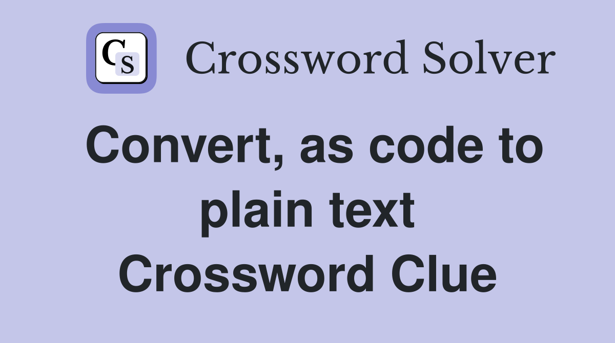 Convert, as code to plain text Crossword Clue