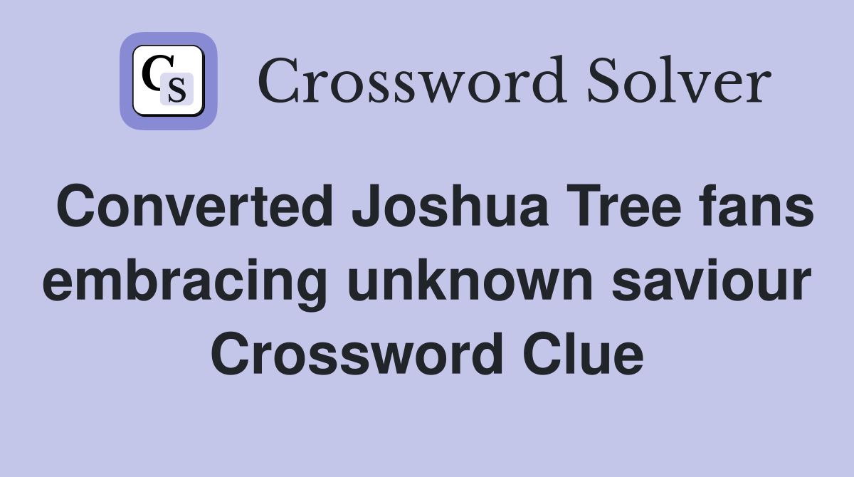 Converted Joshua Tree fans embracing unknown saviour Crossword Clue