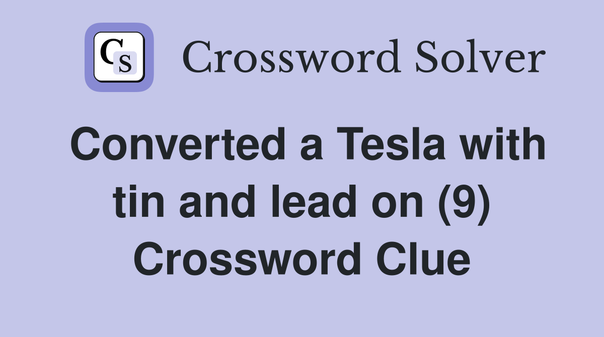 Converted a Tesla with tin and lead on (9) Crossword Clue