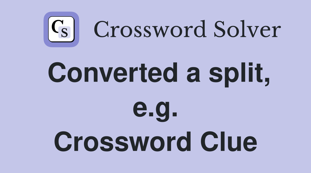 Converted a split, e.g. Crossword Clue