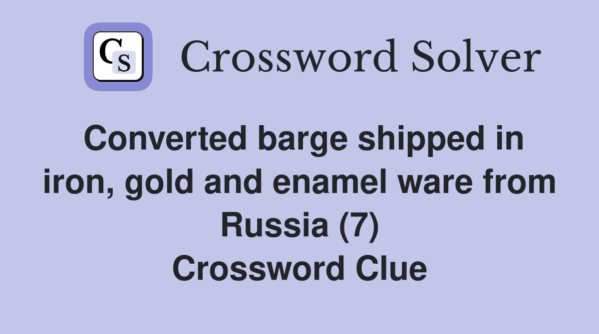Converted barge shipped in iron, gold and enamel ware from Russia (7) Crossword Clue