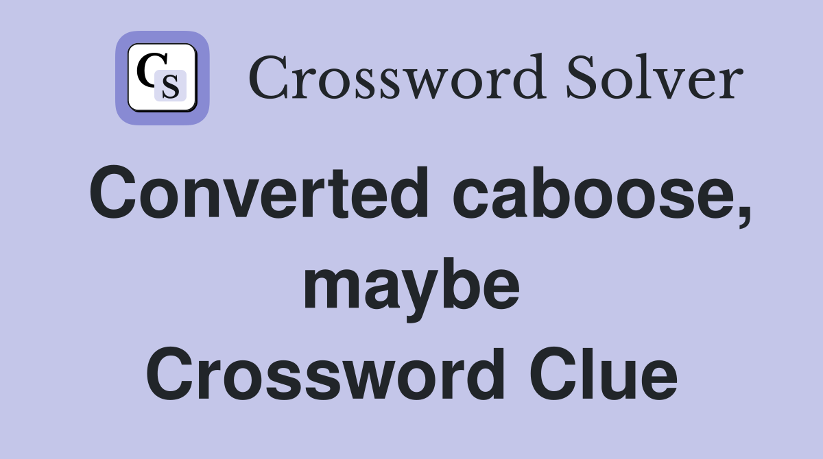 Converted caboose, maybe Crossword Clue