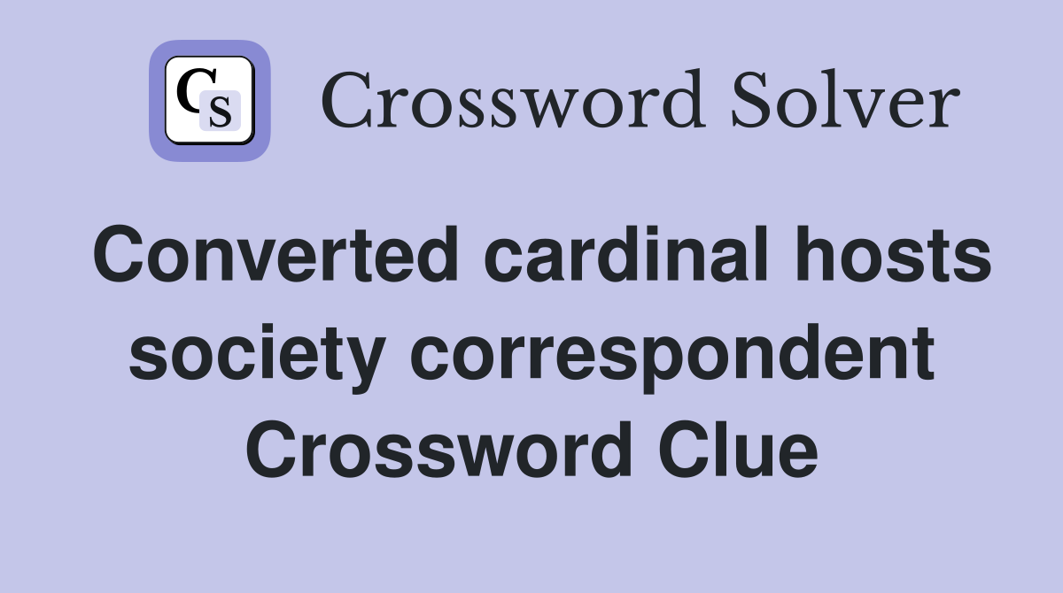Converted cardinal hosts society correspondent Crossword Clue