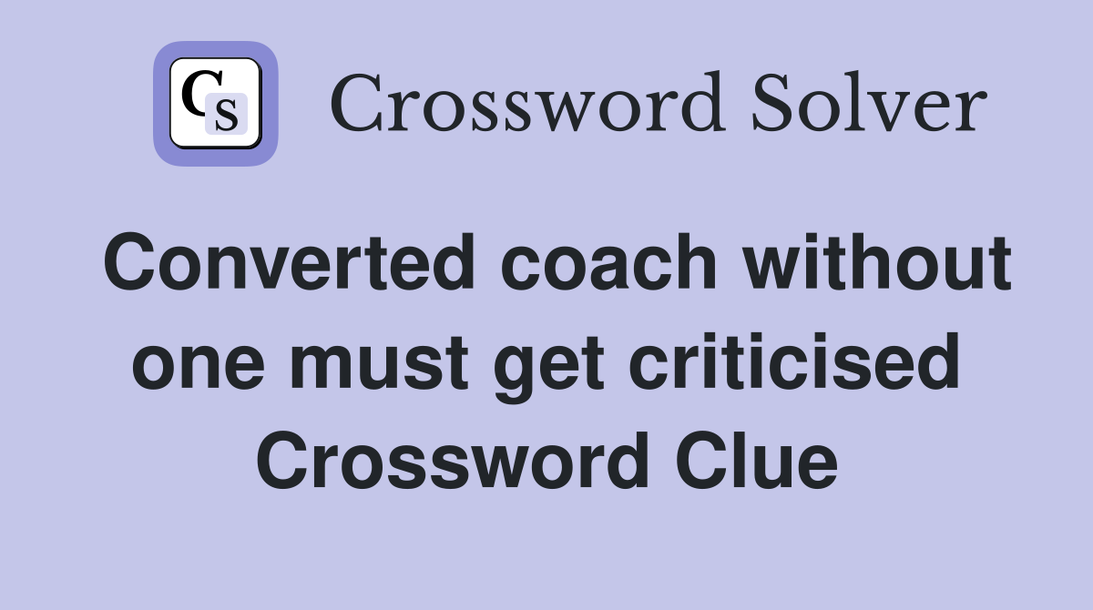 Converted coach without one must get criticised Crossword Clue