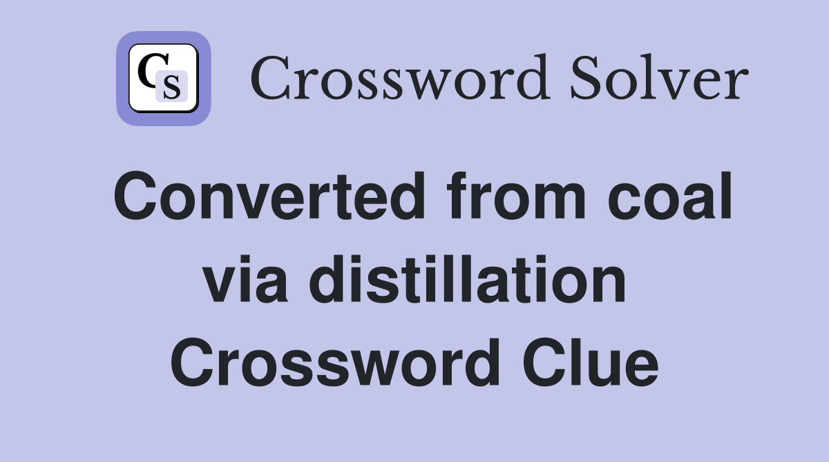 Converted from coal via distillation Crossword Clue