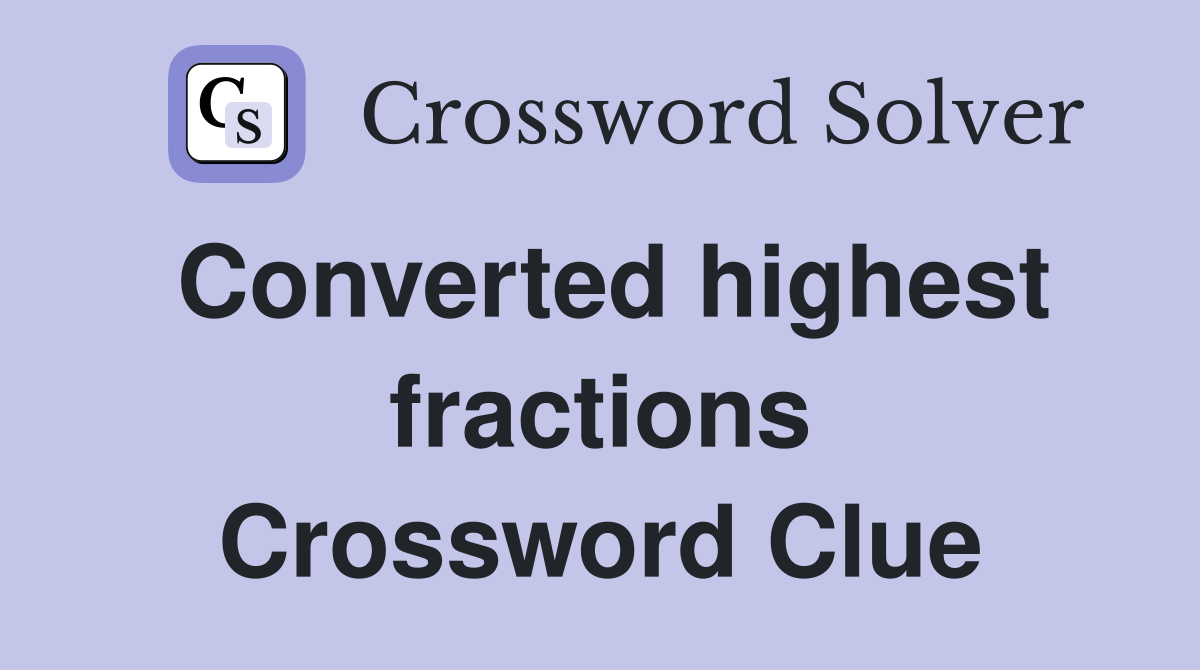 Converted highest fractions Crossword Clue