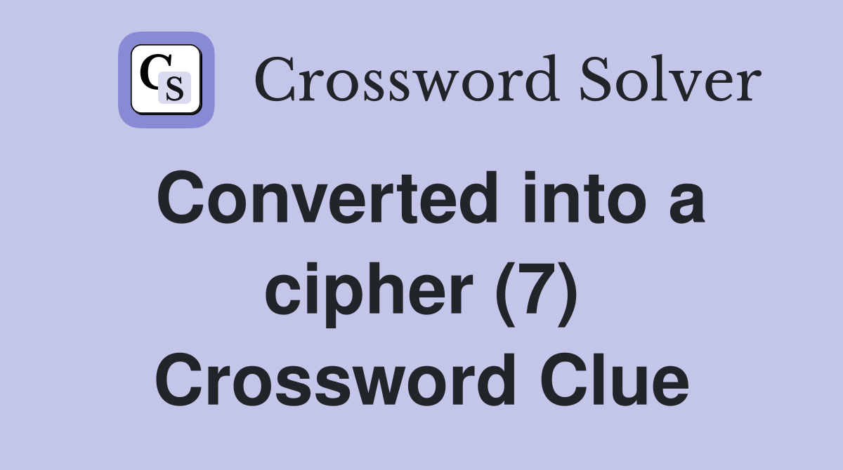 Converted into a cipher (7) Crossword Clue