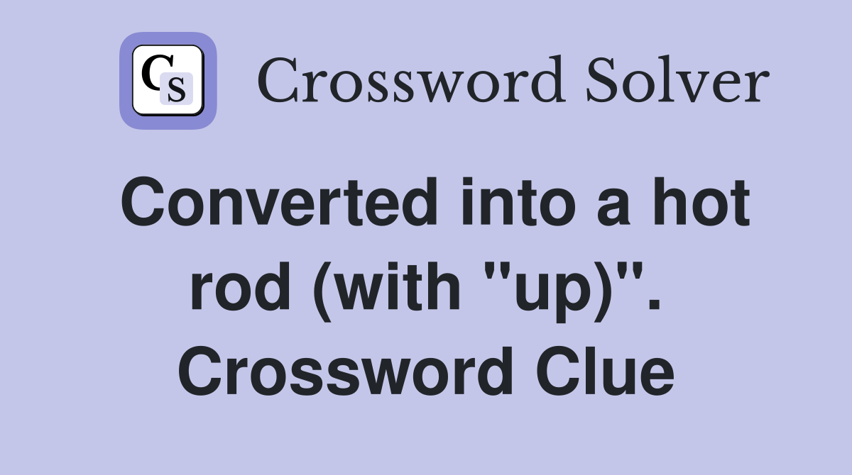 Converted into a hot rod (with "up)". Crossword Clue