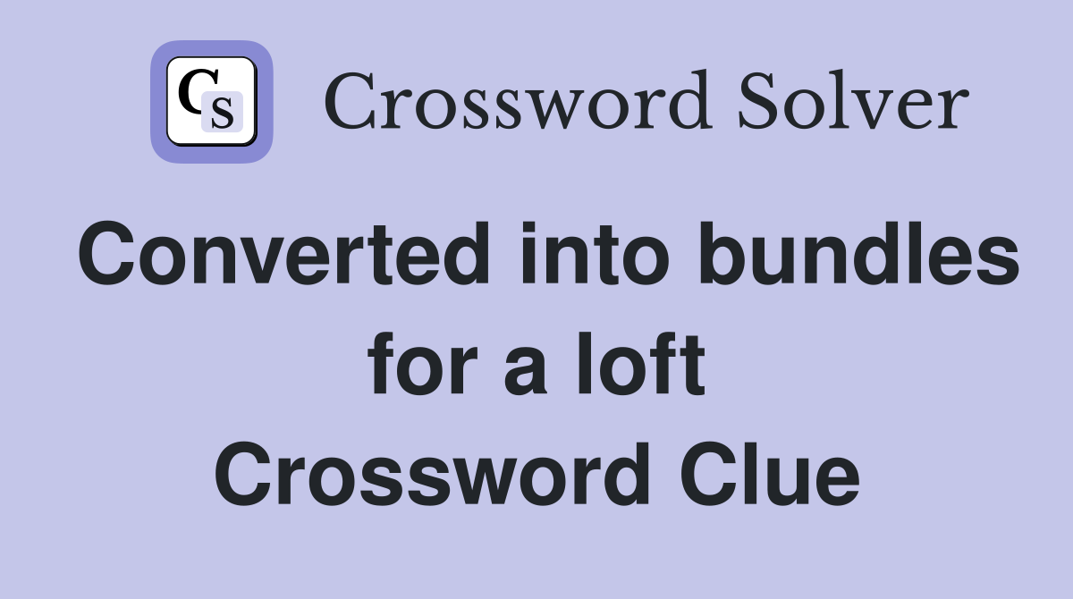 Converted into bundles for a loft Crossword Clue